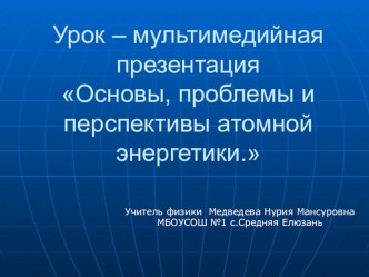 Презентация по физике Основы,перспективы и проблемы атомной Энергетики