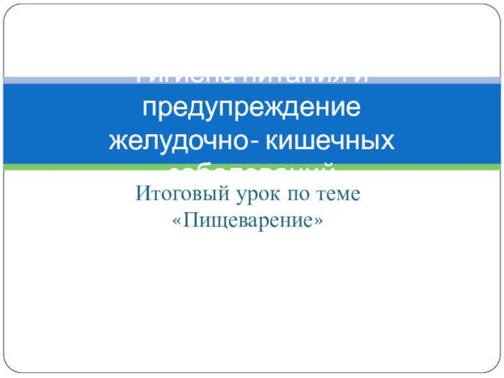 Итоговый урок по теме «Пищеварение»Гигиена питания и предупреждение желудочно- кишечных заболеваний