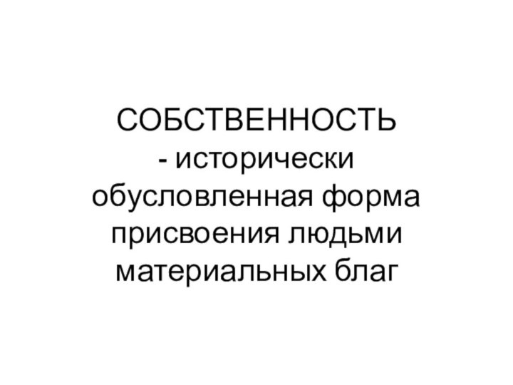 СОБСТВЕННОСТЬ - исторически обусловленная форма присвоения людьми материальных благ