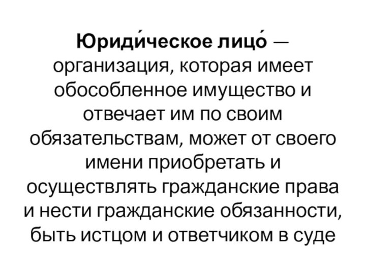 Юриди́ческое лицо́ — организация, которая имеет обособленное имущество и отвечает им по своим