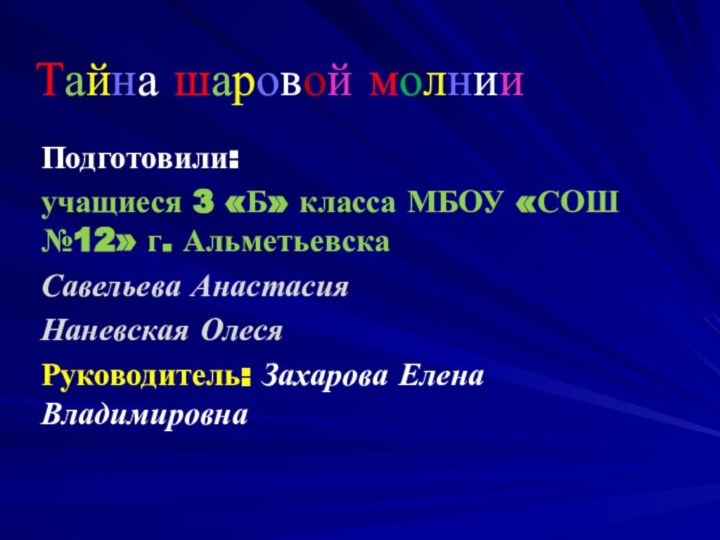 Тайна шаровой молнииПодготовили: учащиеся 3 «Б» класса МБОУ «СОШ №12» г. АльметьевскаСавельева