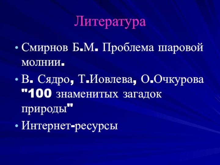 ЛитератураСмирнов Б.М. Проблема шаровой молнии. В. Сядро, Т.Иовлева, О.Очкурова 