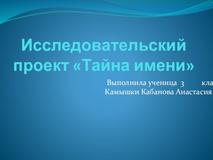 Исследовательский проект «Тайна имени» Выполнила ученица 3     класса