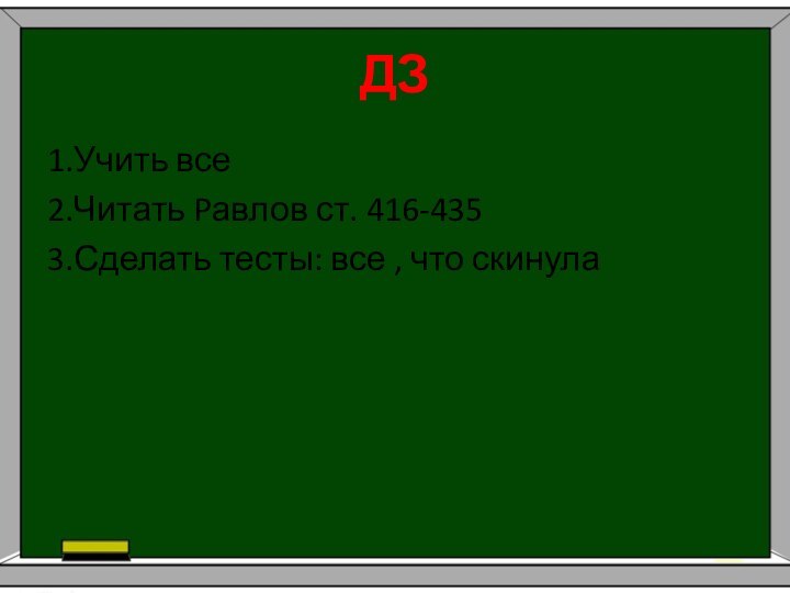 ДЗ1.Учить все2.Читать Pавлов ст. 416-4353.Сделать тесты: все , что скинула