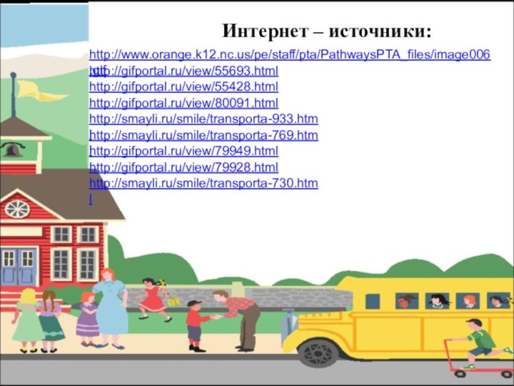 Интернет – источники:http://www.orange.k12.nc.us/pe/staff/pta/PathwaysPTA_files/image006.gif http://gifportal.ru/view/55693.html http://gifportal.ru/view/55428.html http://gifportal.ru/view/80091.html http://smayli.ru/smile/transporta-933.html http://smayli.ru/smile/transporta-769.html http://gifportal.ru/view/79949.html http://gifportal.ru/view/79928.html http://smayli.ru/smile/transporta-730.html