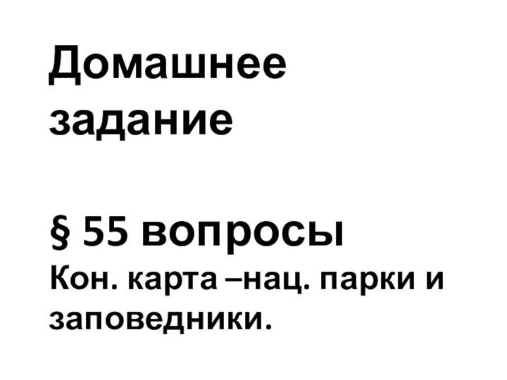 Домашнее задание§ 55 вопросыКон. карта –нац. парки и заповедники.