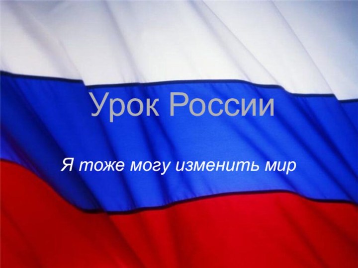 Урок РоссииЯ тоже могу изменить мир