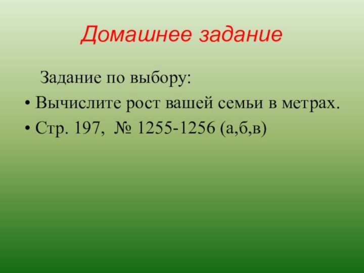 Домашнее задание Задание по выбору:Вычислите рост вашей семьи в метрах.Стр. 197, № 1255-1256 (а,б,в)