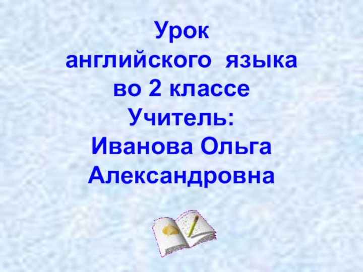 Урок английского языка во 2 классеУчитель:Иванова Ольга Александровна