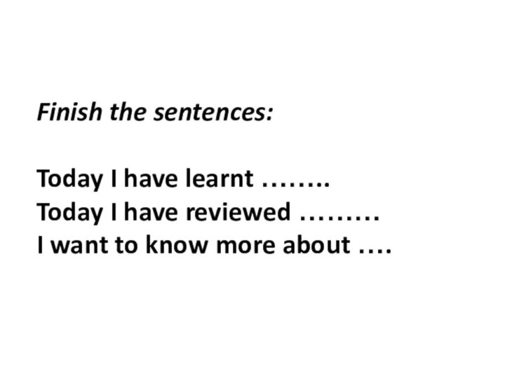 Finish the sentences:  Today I have learnt …….. Today I have