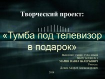 Презентация творческого проекта Тумба под телевизор в подарок.