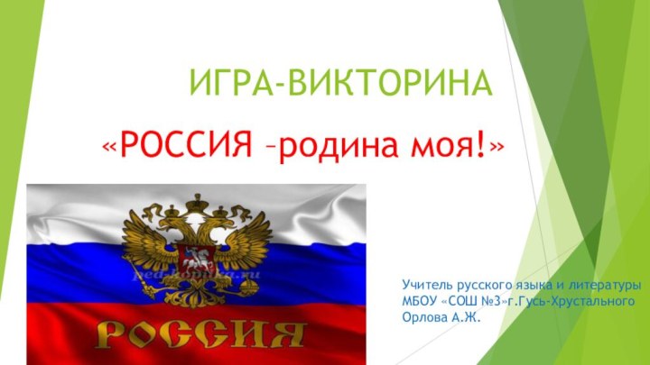 ИГРА-ВИКТОРИНА«РОССИЯ –родина моя!»Учитель русского языка и литературыМБОУ «СОШ №3»г.Гусь-ХрустальногоОрлова А.Ж.