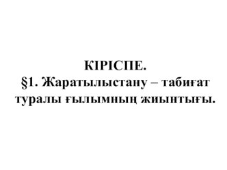 Презентация Жаратылыстану – табиғат туралы ғылымның жиынтығы жаратылыстану