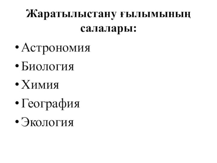 Жаратылыстану ғылымының салалары:АстрономияБиологияХимияГеографияЭкология