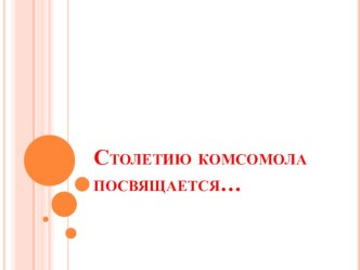 Столетию комсомола посвящается