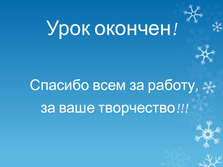 Урок окончен!Спасибо всем за работу, за ваше творчество!!!