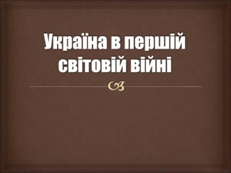 Презентация по истории Украины на тему Україна в роки Першої світової війни