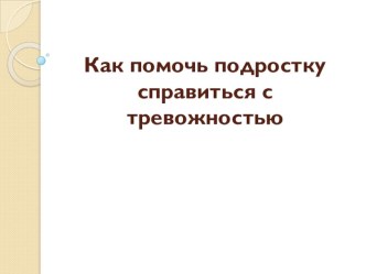 Презентация Как помочь подростку справиться с тревожностью