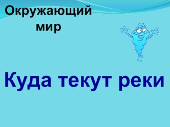 Презентация по окружающему миру на тему Куда текут реки? (1 класс, А. А. Плешаков)