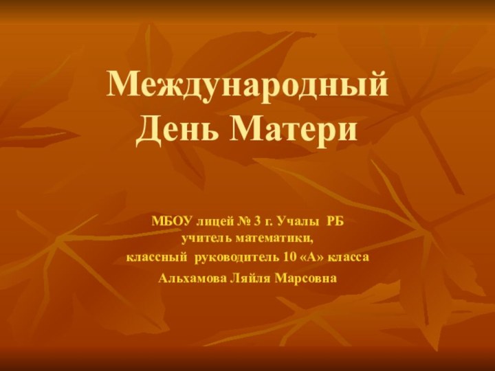 Международный День МатериМБОУ лицей № 3 г. Учалы РБ учитель математики, классный