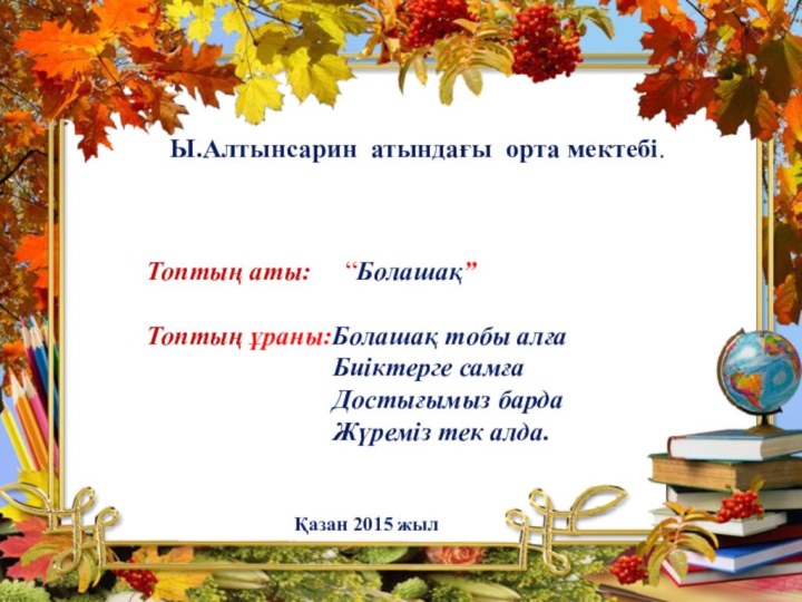 Ы.Алтынсарин атындағы орта мектебі.Топтың аты:   “Болашақ”Топтың ұраны:Болашақ тобы алға