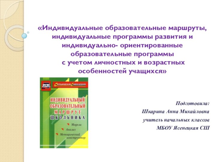 «Индивидуальные образовательные маршруты, индивидуальные программы развития и индивидуально- ориентированные образовательные программы