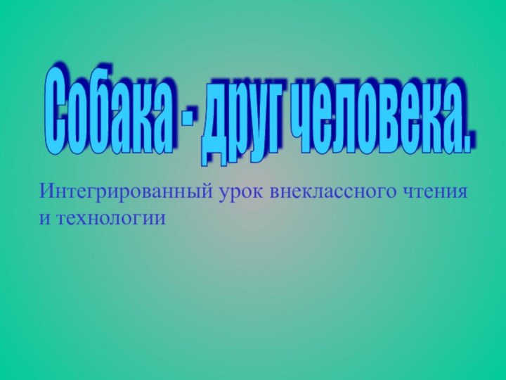 Собака - друг человека. Интегрированный урок внеклассного чтения и технологии