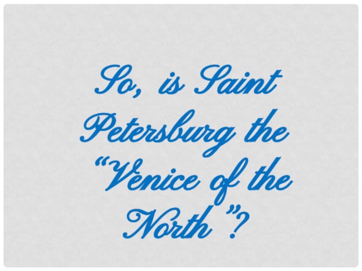 So, is Saint Petersburg the “Venice of the North”?