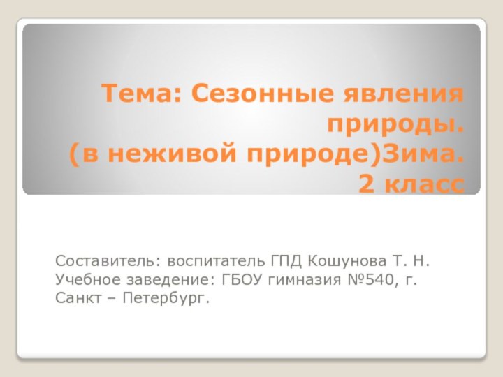 Тема: Сезонные явления природы.  (в неживой природе)Зима. 2 классСоставитель: воспитатель ГПД