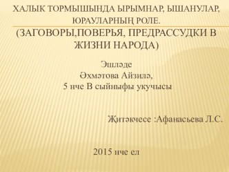 Халык тормышында ырымнар, ышанулар, юрауларның роле. (Заговоры,Поверья, Предрассудки в жизни народа)