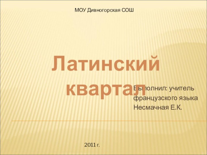 Выполнил: учитель французского языкаНесмачная Е.К.Латинский квартал      МОУ Дивногорская СОШ2011 г.