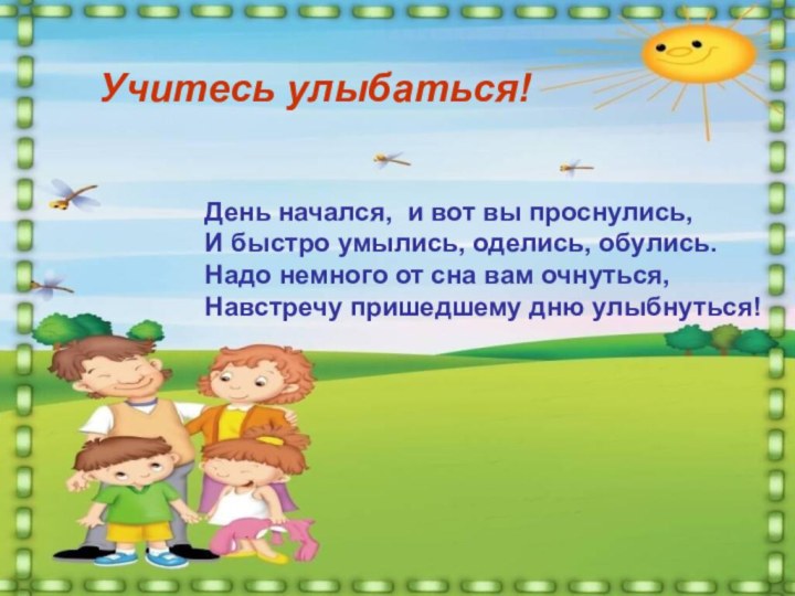 День начался, и вот вы проснулись,И быстро умылись, оделись, обулись.Надо немного от