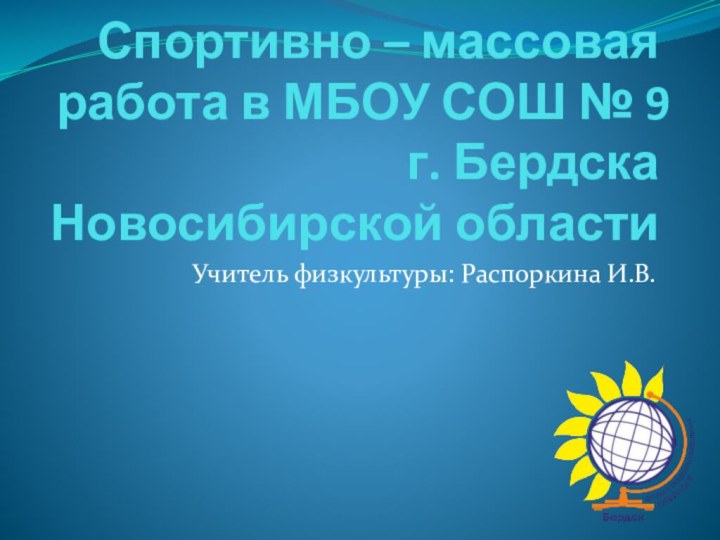 Спортивно – массовая работа в МБОУ СОШ № 9 г. Бердска Новосибирской областиУчитель физкультуры: Распоркина И.В.