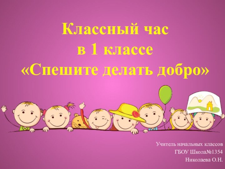 Классный часв 1 классе«Спешите делать добро»Учитель начальных классовГБОУ Школа№1354Николаева О.Н.