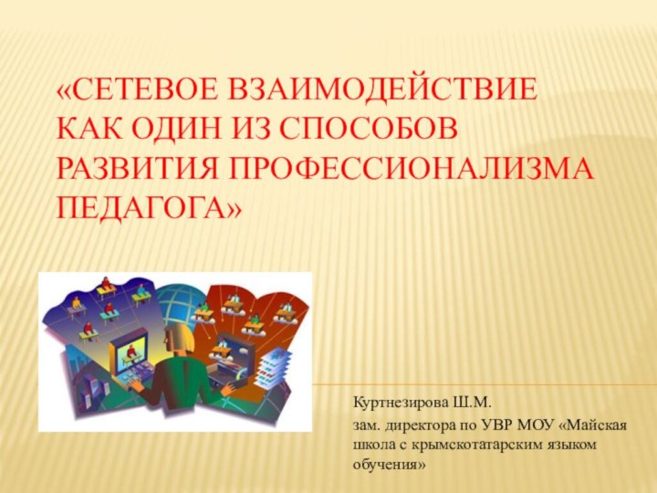 «Сетевое взаимодействие как один из способов развития профессионализма педагога»Куртнезирова Ш.М. зам. директора