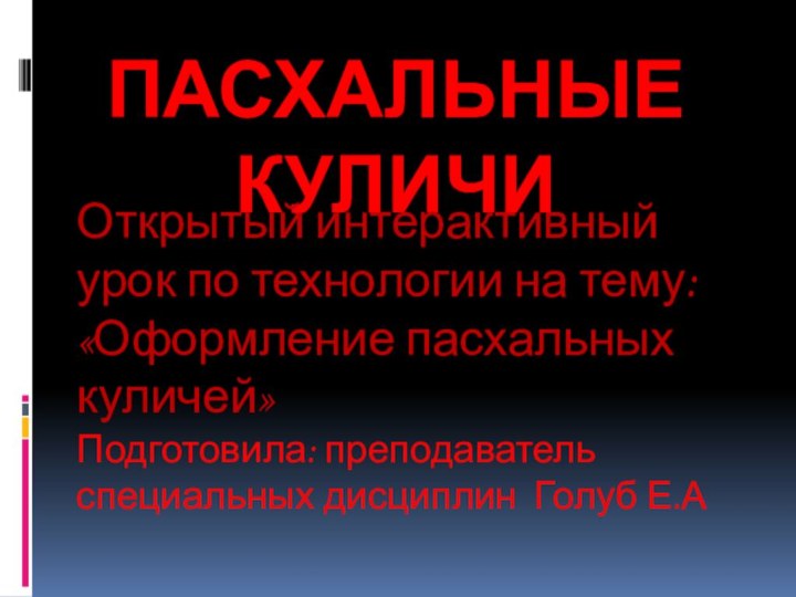 Пасхальные куличиОткрытый интерактивный урок по технологии на тему: «Оформление пасхальных куличей»Подготовила: преподаватель специальных дисциплин Голуб Е.А