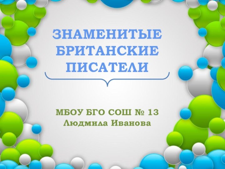 ЗНАМЕНИТЫЕ БРИТАНСКИЕ ПИСАТЕЛИМБОУ БГО СОШ № 13Людмила Иванова