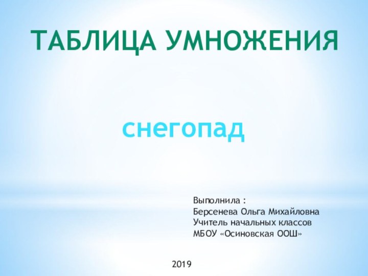 Таблица умноженияснегопадВыполнила :Берсенева Ольга МихайловнаУчитель начальных классов МБОУ «Осиновская ООШ»2019