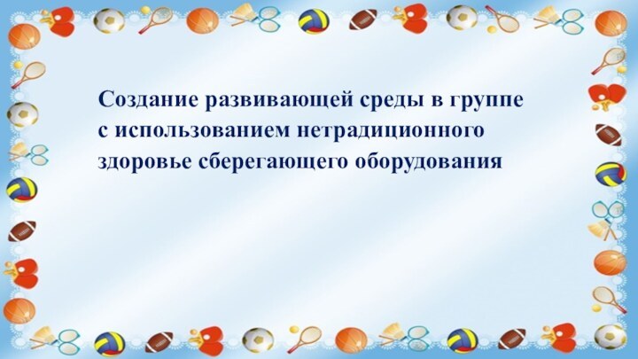 Создание развивающей среды в группе с использованием нетрадиционного здоровье сберегающего оборудования