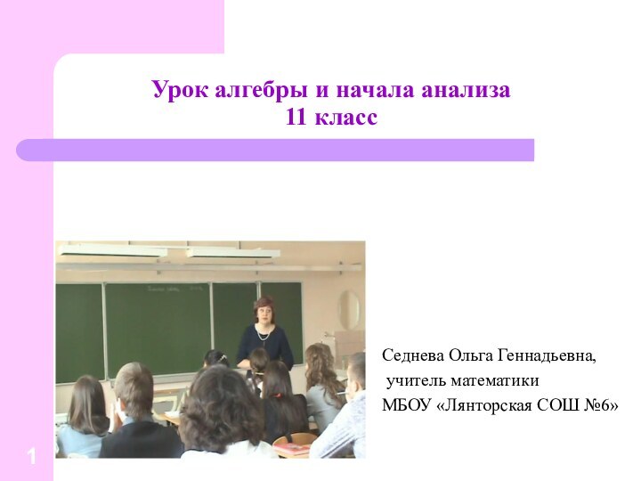 Урок алгебры и начала анализа  11 классСеднева Ольга Геннадьевна, учитель математикиМБОУ «Лянторская СОШ №6»