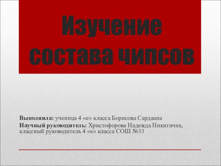 Изучение состава чипсовВыполнила: ученица 4 «е» класса Борисова Сардаана Научный руководитель: Христофорова