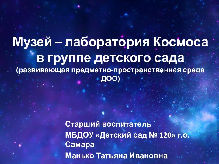 Старший воспитательМБДОУ «Детский сад № 120» г.о. СамараМанько Татьяна ИвановнаМузей – лаборатория