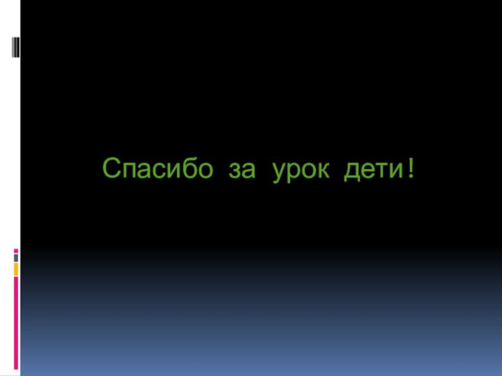 Спасибо за урок дети!