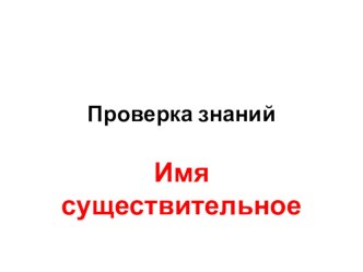 Презентация к уроку русского языка Проверка знаний. Имя существительное