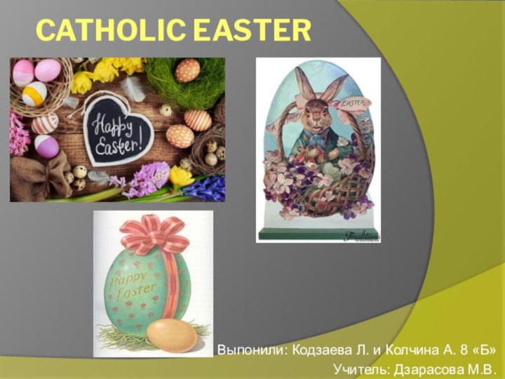 Catholic Easter Выпонили: Кодзаева Л. и Колчина А. 8 «Б»Учитель: Дзарасова М.В.