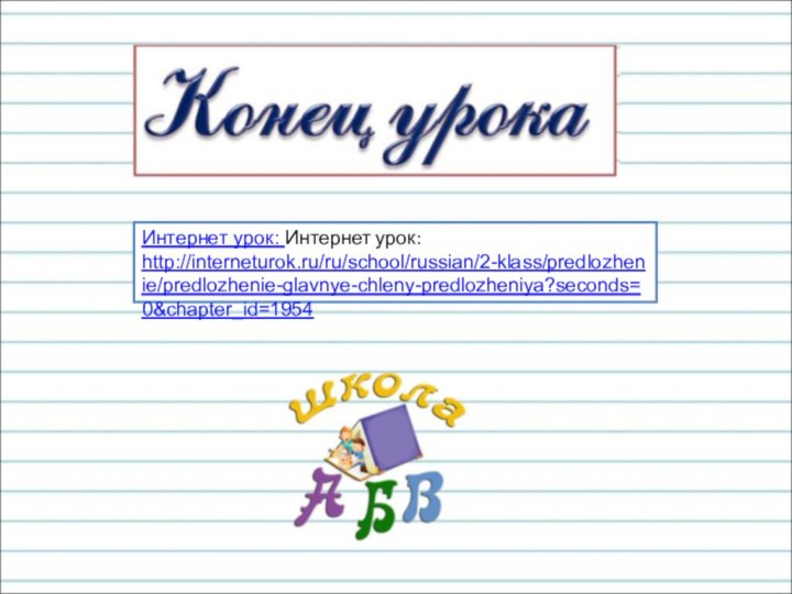 Интернет урок: Интернет урок: http://interneturok.ru/ru/school/russian/2-klass/predlozhenie/predlozhenie-glavnye-chleny-predlozheniya?seconds=0&chapter_id=1954