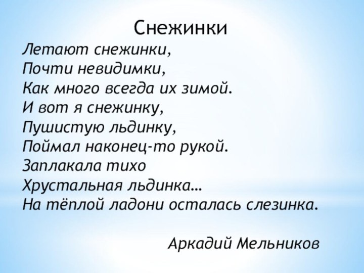 СнежинкиЛетают снежинки,Почти невидимки,Как много всегда их зимой.И вот я снежинку,Пушистую льдинку,Поймал наконец-то