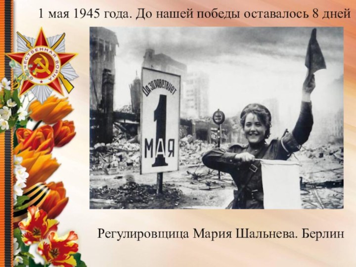 1 мая 1945 года. До нашей победы оставалось 8 днейРегулировщица Мария Шальнева. Берлин