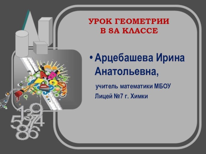 Арцебашева Ирина Анатольевна,  учитель математики МБОУ   Лицей №7 г.