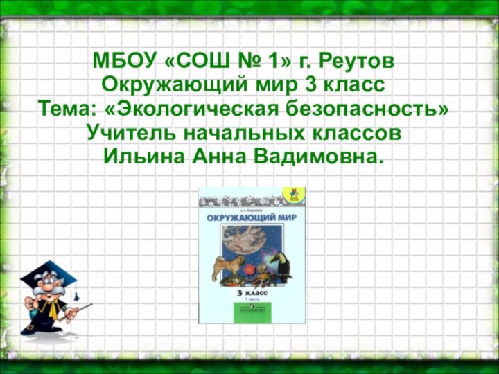 МБОУ «СОШ № 1» г. РеутовОкружающий мир 3 классТема: «Экологическая безопасность»Учитель начальных